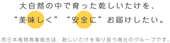 大自然の中で育った乾しいたけを、美味しく安全にお届けしたい。